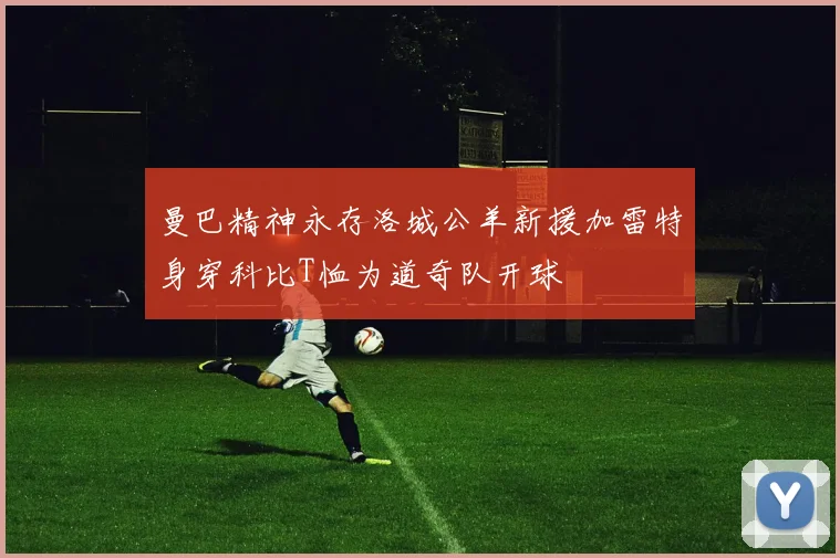 曼巴精神永存洛城公羊新援加雷特身穿科比T恤为道奇队开球