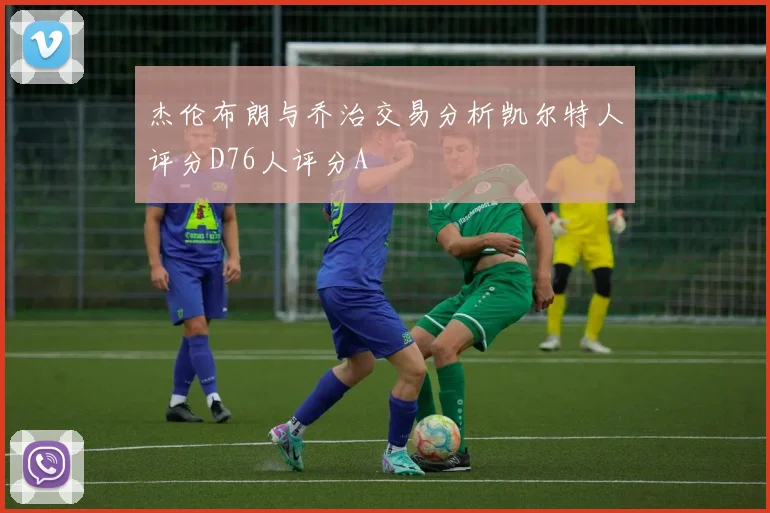 杰伦布朗与乔治交易分析凯尔特人评分D76人评分A