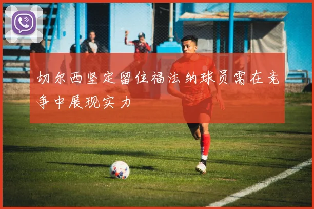 切尔西坚定留住福法纳球员需在竞争中展现实力