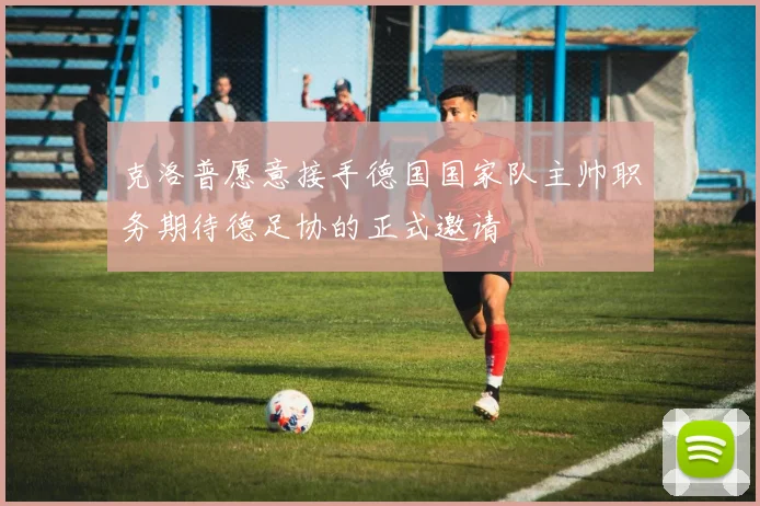 克洛普愿意接手德国国家队主帅职务期待德足协的正式邀请