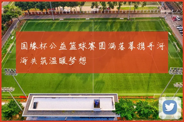 国缘杯公益篮球赛圆满落幕携手河海共筑温暖梦想