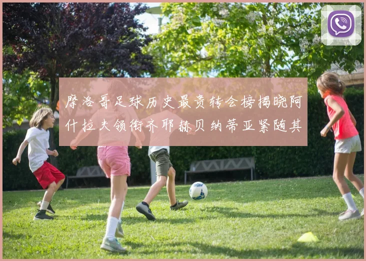 摩洛哥足球历史最贵转会榜揭晓阿什拉夫领衔齐耶赫贝纳蒂亚紧随其后