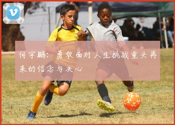 何宇鹏：勇敢面对人生挑战重头再来的信念与决心