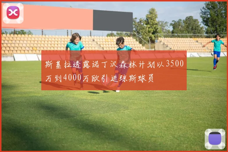 斯基拉透露诺丁汉森林计划以3500万到4000万欧引进琼斯球员