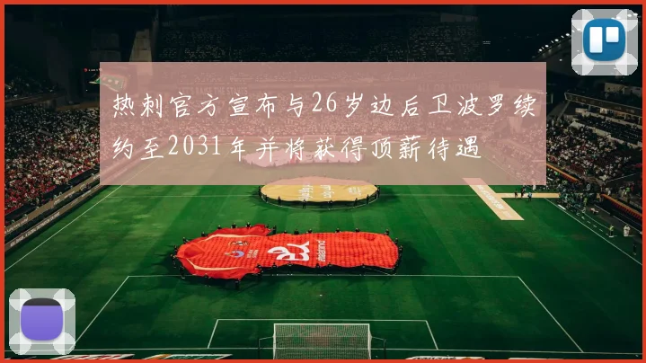 热刺官方宣布与26岁边后卫波罗续约至2031年并将获得顶薪待遇