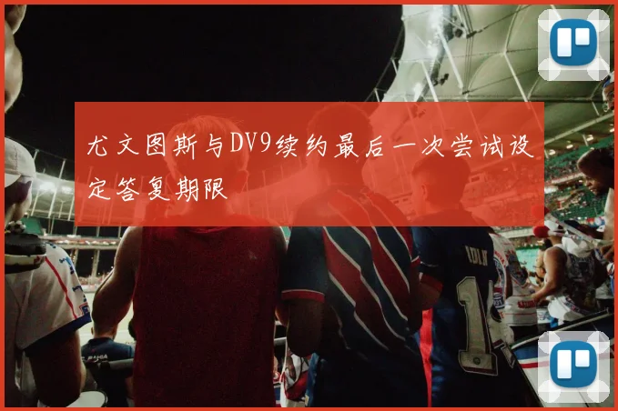 尤文图斯与DV9续约最后一次尝试设定答复期限